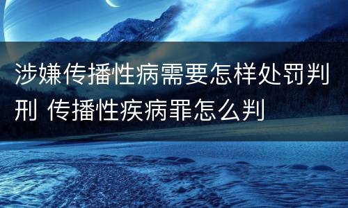 涉嫌传播性病需要怎样处罚判刑 传播性疾病罪怎么判