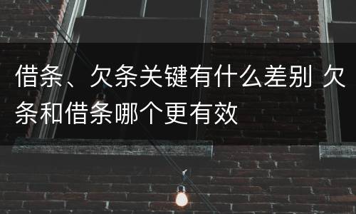 借条、欠条关键有什么差别 欠条和借条哪个更有效