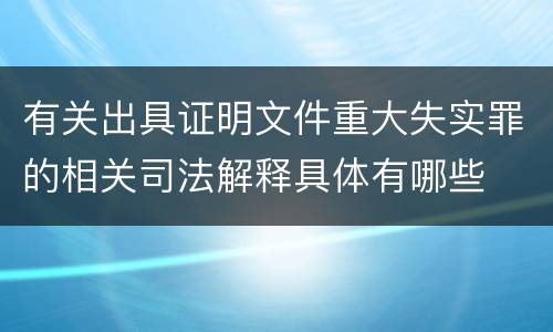 有关出具证明文件重大失实罪的相关司法解释具体有哪些