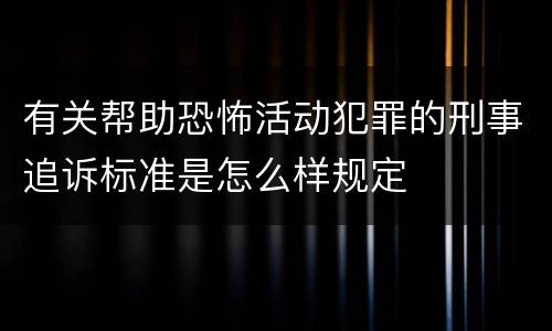 有关帮助恐怖活动犯罪的刑事追诉标准是怎么样规定
