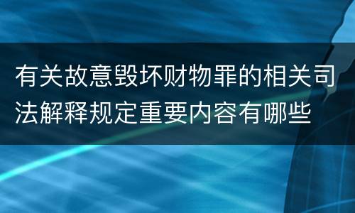 有关故意毁坏财物罪的相关司法解释规定重要内容有哪些
