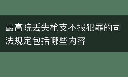 最高院丢失枪支不报犯罪的司法规定包括哪些内容