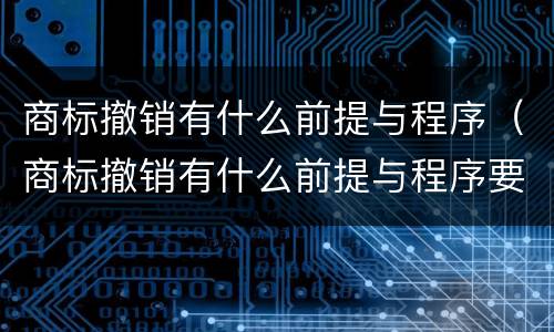 商标撤销有什么前提与程序（商标撤销有什么前提与程序要求）
