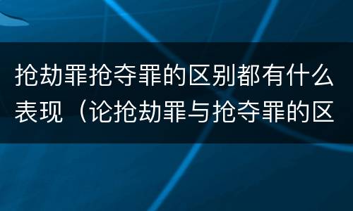 抢劫罪抢夺罪的区别都有什么表现（论抢劫罪与抢夺罪的区别）