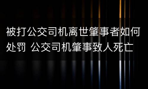 被打公交司机离世肇事者如何处罚 公交司机肇事致人死亡