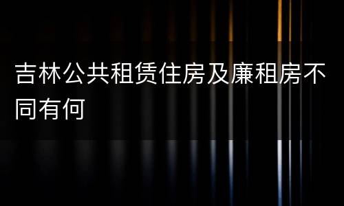 吉林公共租赁住房及廉租房不同有何