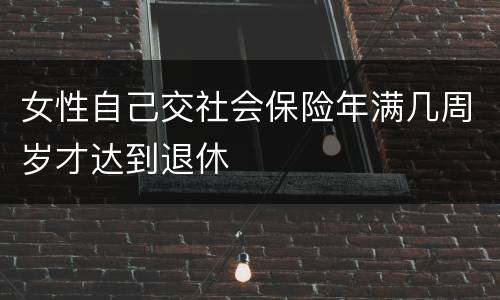 女性自己交社会保险年满几周岁才达到退休