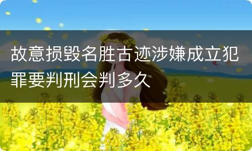 故意损毁名胜古迹涉嫌成立犯罪要判刑会判多久