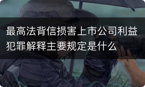最高法背信损害上市公司利益犯罪解释主要规定是什么