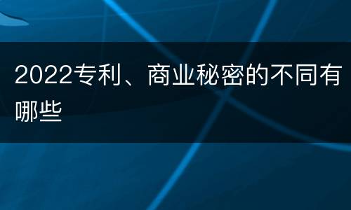 2022专利、商业秘密的不同有哪些