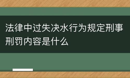 法律中过失决水行为规定刑事刑罚内容是什么