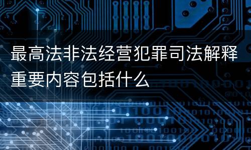 最高法非法经营犯罪司法解释重要内容包括什么