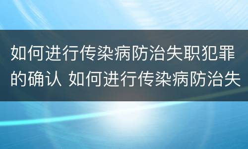 如何进行传染病防治失职犯罪的确认 如何进行传染病防治失职犯罪的确认和处理