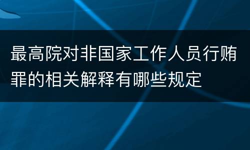 最高院对非国家工作人员行贿罪的相关解释有哪些规定