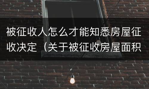 被征收人怎么才能知悉房屋征收决定（关于被征收房屋面积的认定）