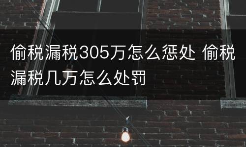 偷税漏税305万怎么惩处 偷税漏税几万怎么处罚