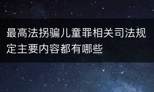 最高法拐骗儿童罪相关司法规定主要内容都有哪些