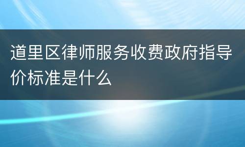 道里区律师服务收费政府指导价标准是什么