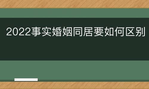 2022事实婚姻同居要如何区别