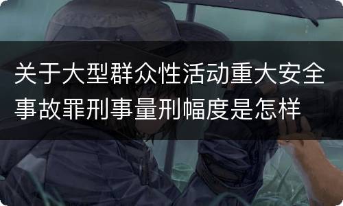 关于大型群众性活动重大安全事故罪刑事量刑幅度是怎样