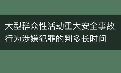 大型群众性活动重大安全事故行为涉嫌犯罪的判多长时间