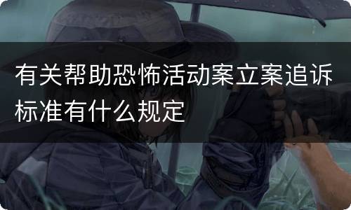 有关帮助恐怖活动案立案追诉标准有什么规定