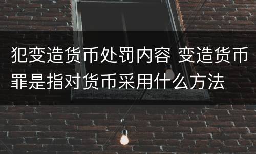 犯变造货币处罚内容 变造货币罪是指对货币采用什么方法