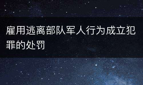 雇用逃离部队军人行为成立犯罪的处罚