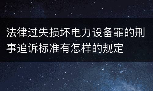 法律过失损坏电力设备罪的刑事追诉标准有怎样的规定