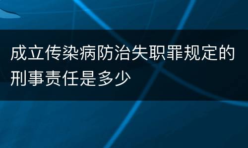成立传染病防治失职罪规定的刑事责任是多少