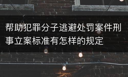 帮助犯罪分子逃避处罚案件刑事立案标准有怎样的规定