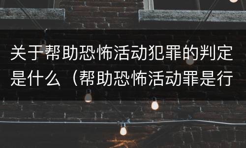 关于帮助恐怖活动犯罪的判定是什么（帮助恐怖活动罪是行为犯吗）