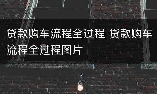 贷款购车流程全过程 贷款购车流程全过程图片