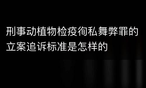 刑事动植物检疫徇私舞弊罪的立案追诉标准是怎样的