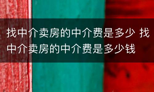找中介卖房的中介费是多少 找中介卖房的中介费是多少钱
