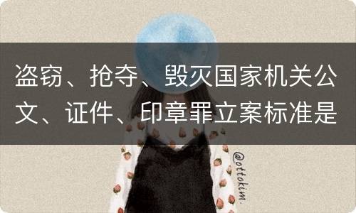 盗窃、抢夺、毁灭国家机关公文、证件、印章罪立案标准是什么