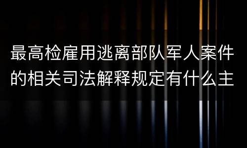 最高检雇用逃离部队军人案件的相关司法解释规定有什么主要内容