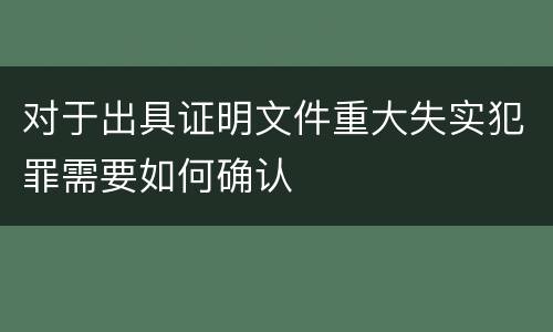 对于出具证明文件重大失实犯罪需要如何确认