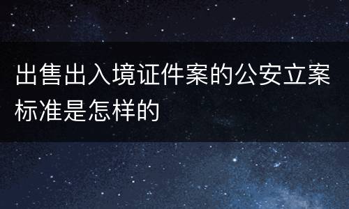 出售出入境证件案的公安立案标准是怎样的