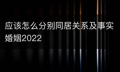 应该怎么分别同居关系及事实婚姻2022