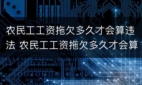 农民工工资拖欠多久才会算违法 农民工工资拖欠多久才会算违法犯罪