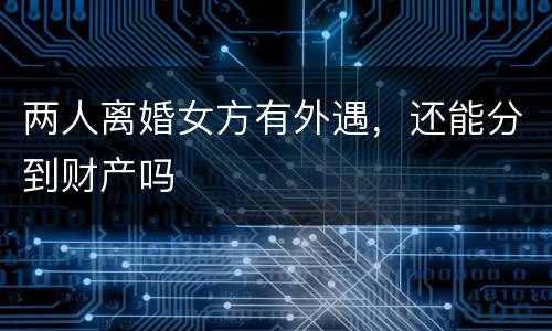 两人离婚女方有外遇，还能分到财产吗