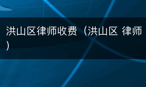 洪山区律师收费（洪山区 律师）