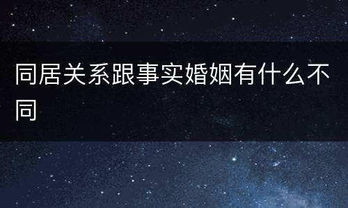 同居关系跟事实婚姻有什么不同