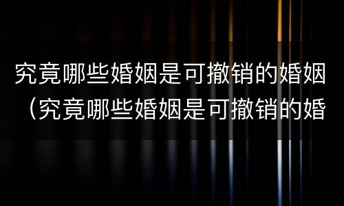 究竟哪些婚姻是可撤销的婚姻（究竟哪些婚姻是可撤销的婚姻呢）