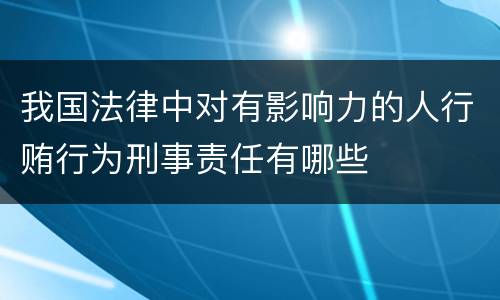 我国法律中对有影响力的人行贿行为刑事责任有哪些