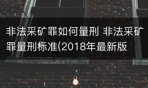 非法采矿罪如何量刑 非法采矿罪量刑标准(2018年最新版