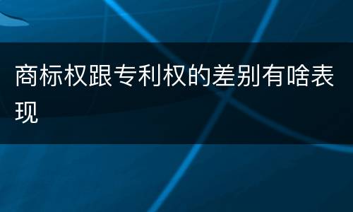 商标权跟专利权的差别有啥表现