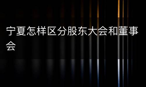 宁夏怎样区分股东大会和董事会