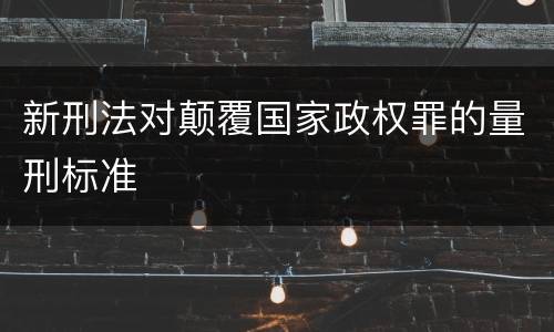 新刑法对颠覆国家政权罪的量刑标准